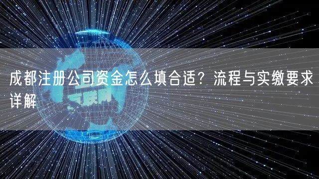 成都注册公司资金怎么填合适？流程与实缴要求详解