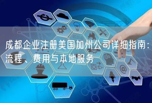 成都企业注册美国加州公司详细指南：流程、费用与本地服务