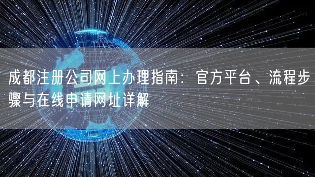 成都注册公司网上办理指南:官方平台、流程步骤与在线申请网址详解 成都注册公司网上办理指南:官方平台、流程步骤与在线申请网址详解