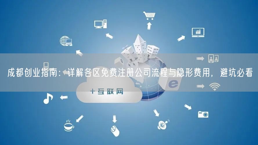 成都创业指南：详解各区免费注册公司流程与隐形费用，避坑必看