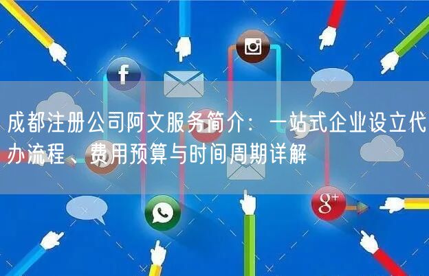 成都注册公司阿文服务简介：一站式企业设立代办流程、费用预算与时间周期详解