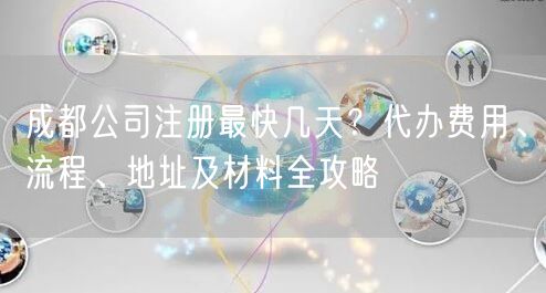 成都公司注册最快几天？代办费用、流程、地址及材料全攻略