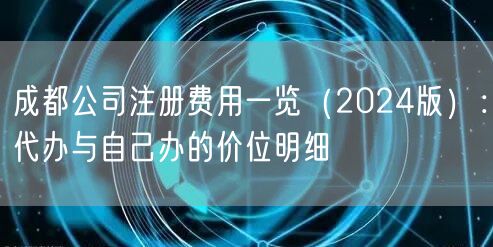 成都公司注册费用一览（2024版）：代办与自己办的价位明细