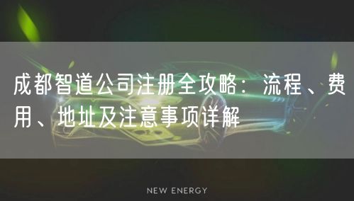成都智道公司注册全攻略：流程、费用、地址及注意事项详解