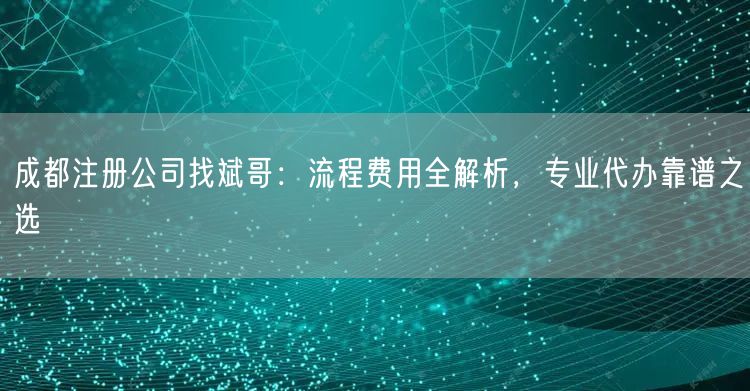 成都注册公司找斌哥：流程费用全解析，专业代办靠谱之选