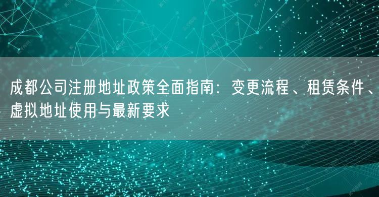 成都公司注册地址政策全面指南：变更流程、租赁条件、虚拟地址使用与最新要求