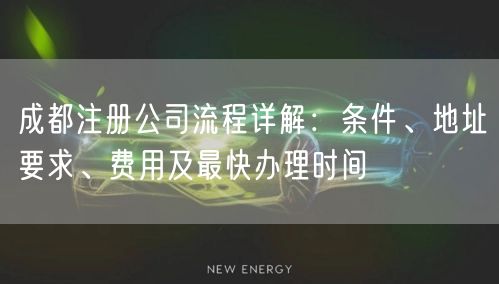 成都注册公司流程详解:条件、地址要求、费用及最快办理时间 成都注册公司流程详解:条件、地址要求、费用及最快办理时间