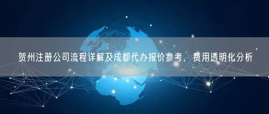 贺州注册公司流程详解及成都代办报价参考，费用透明化分析