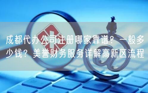 成都代办公司注册哪家靠谱？一般多少钱？美誉财务服务详解高新区流程