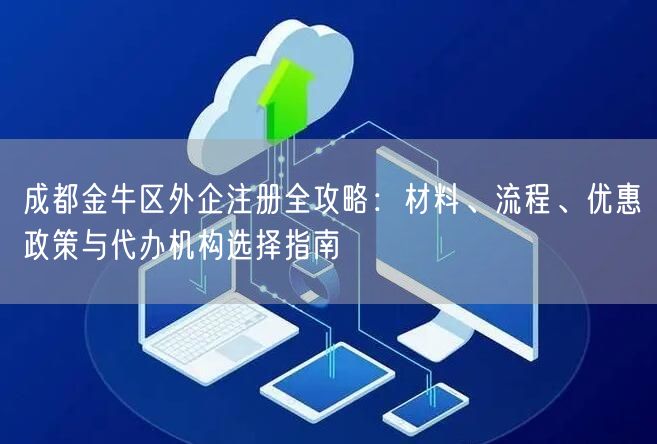 成都金牛区外企注册全攻略：材料、流程、优惠政策与代办机构选择指南
