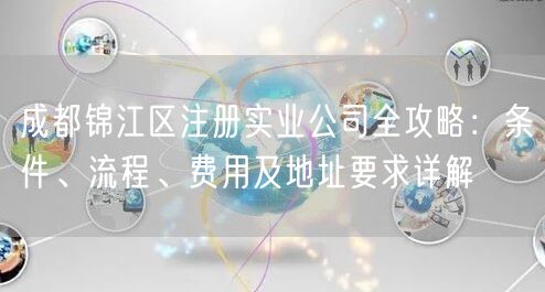 成都锦江区注册实业公司全攻略：条件、流程、费用及地址要求详解