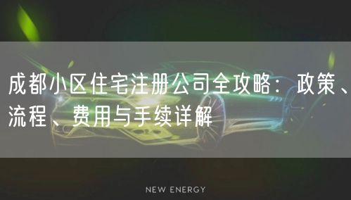 成都小区住宅注册公司全攻略：政策、流程、费用与手续详解