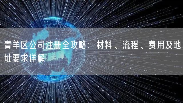 青羊区公司注册全攻略：材料、流程、费用及地址要求详解