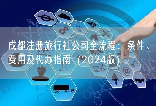 成都注册旅行社公司全流程：条件、费用及代办指南（2024版）