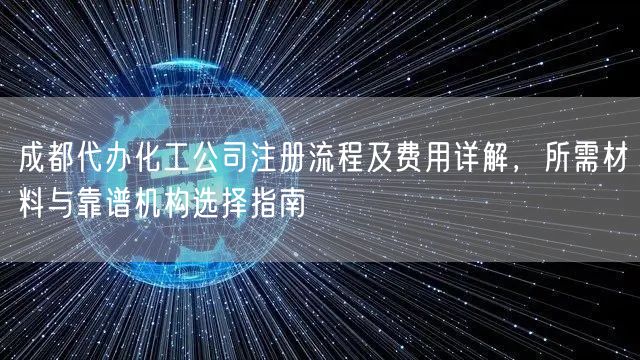 成都代办化工公司注册流程及费用详解，所需材料与靠谱机构选择指南
