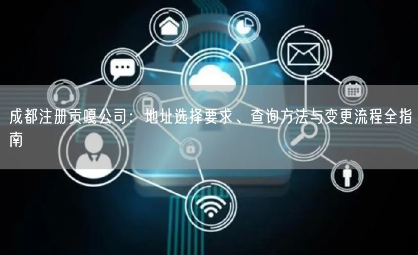 成都注册贡嘎公司：地址选择要求、查询方法与变更流程全指南