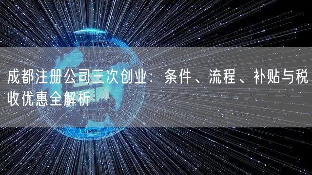 成都注册公司三次创业：条件、流程、补贴与税收优惠全解析