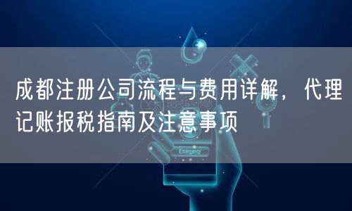 成都注册公司流程与费用详解，代理记账报税指南及注意事项