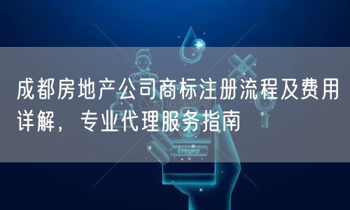 成都房地产公司商标注册流程及费用详解，专业代理服务指南