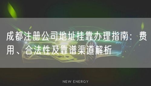 成都注册公司地址挂靠办理指南:费用、合法性及靠谱渠道解析 成都注册公司地址挂靠办理指南:费用、合法性及靠谱渠道解析