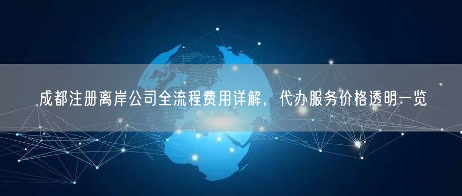 成都注册离岸公司全流程费用详解，代办服务价格透明一览