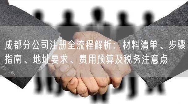 成都分公司注册全流程解析：材料清单、步骤指南、地址要求、费用预算及税务注意点