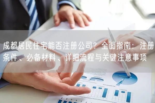 成都居民住宅能否注册公司？全面指南：注册条件、必备材料、详细流程与关键注意事项