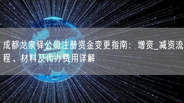 成都龙泉驿公司注册资金变更指南:增资_减资流程、材料及代办费用详解 成都龙泉驿公司注册资金变更指南:增资_减资流程、材料及代办费用详解