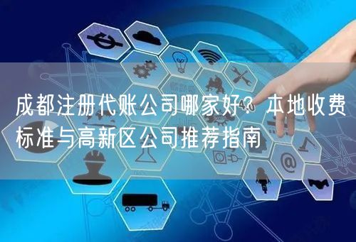 成都注册代账公司哪家好？本地收费标准与高新区公司推荐指南