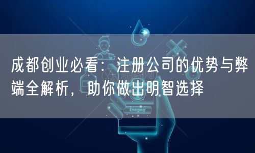 成都创业必看:注册公司的优势与弊端全解析,助你做出明智选择 成都创业必看:注册公司的优势与弊端全解析,助你做出明智选择