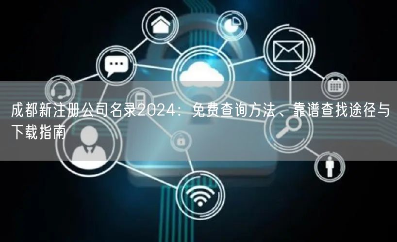 成都新注册公司名录2024：免费查询方法、靠谱查找途径与下载指南