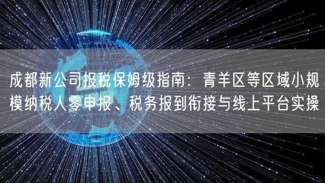 成都新公司报税保姆级指南：青羊区等区域小规模纳税人零申报、税务报到衔接与线上平台实操