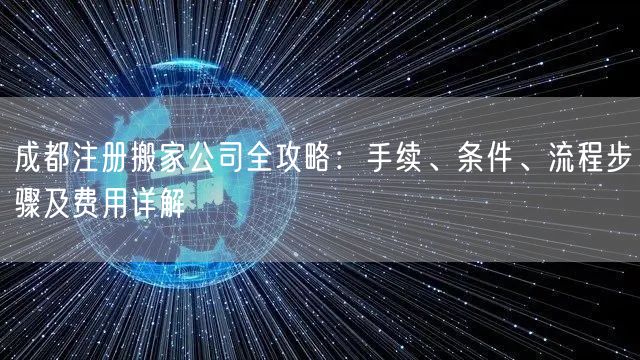 成都注册搬家公司全攻略:手续、条件、流程步骤及费用详解 成都注册搬家公司全攻略:手续、条件、流程步骤及费用详解