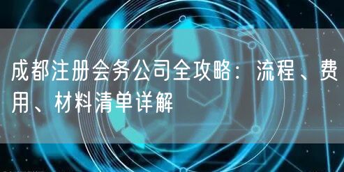 成都注册会务公司全攻略:流程、费用、材料清单详解 成都注册会务公司全攻略:流程、费用、材料清单详解