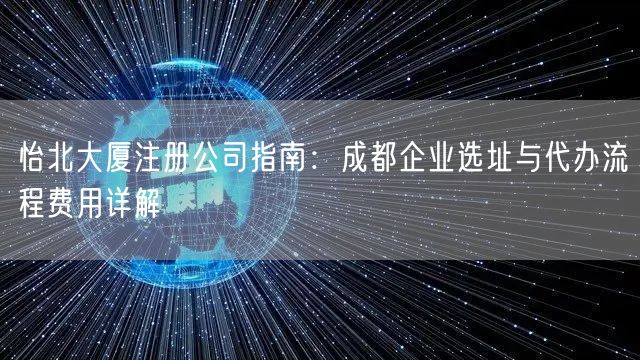 怡北大厦注册公司指南：成都企业选址与代办流程费用详解