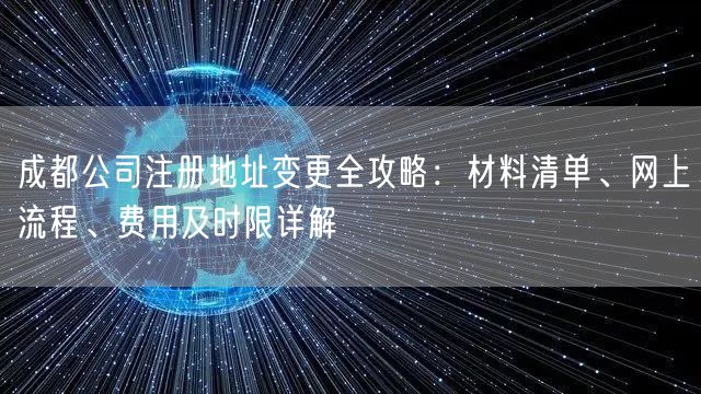 成都公司注册地址变更全攻略:材料清单、网上流程、费用及时限详解 成都公司注册地址变更全攻略:材料清单、网上流程、费用及时限详解