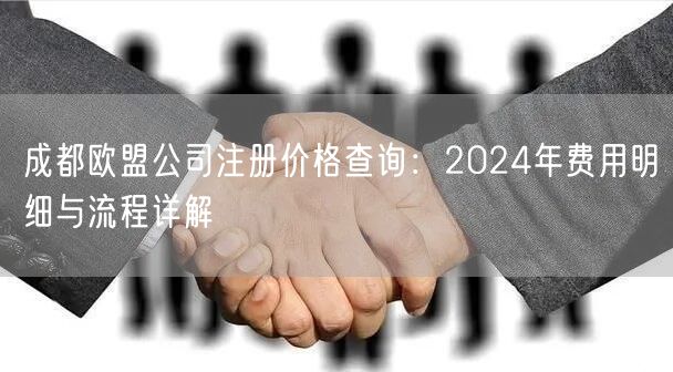 成都欧盟公司注册价格查询：2024年费用明细与流程详解
