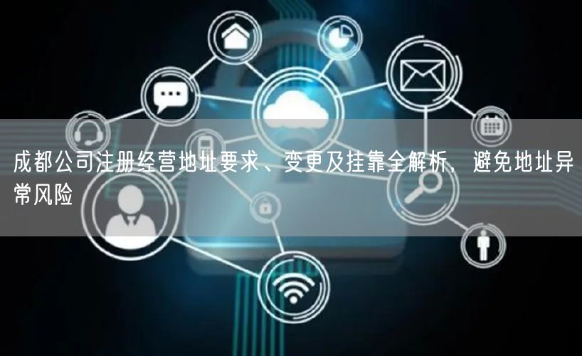 成都公司注册经营地址要求、变更及挂靠全解析，避免地址异常风险