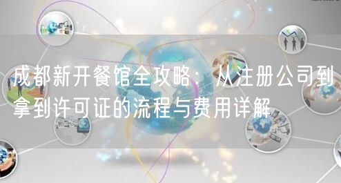成都新开餐馆全攻略：从注册公司到拿到许可证的流程与费用详解