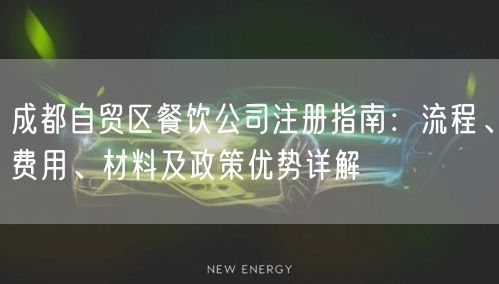成都自贸区餐饮公司注册指南：流程、费用、材料及政策优势详解