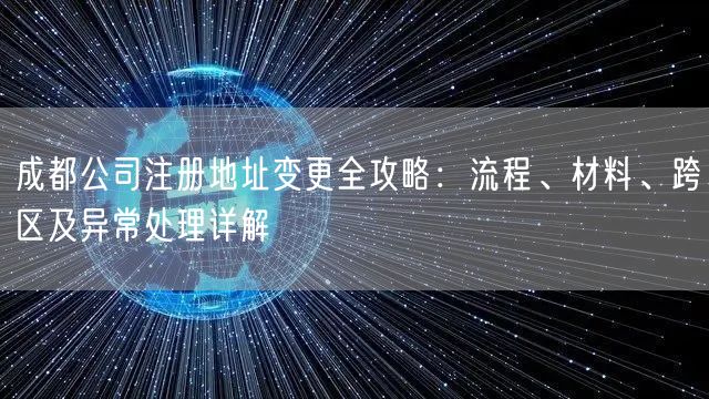 成都公司注册地址变更全攻略：流程、材料、跨区及异常处理详解
