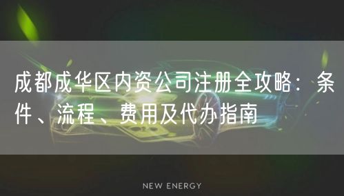 成都成华区内资公司注册全攻略:条件、流程、费用及代办指南 成都成华区内资公司注册全攻略:条件、流程、费用及代办指南