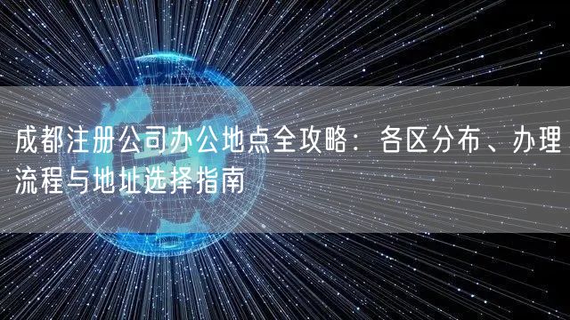 成都注册公司办公地点全攻略:各区分布、办理流程与地址选择指南 成都注册公司办公地点全攻略:各区分布、办理流程与地址选择指南