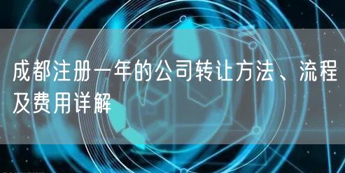 成都注册一年的公司转让方法、流程及费用详解