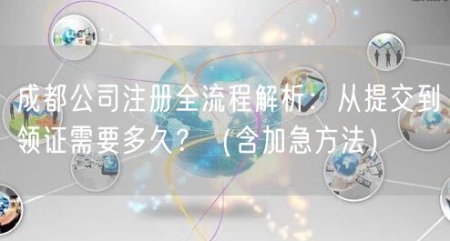 成都公司注册全流程解析:从提交到领证需要多久?(含加急方法) 成都公司注册全流程解析:从提交到领证需要多久?(含加急方法)