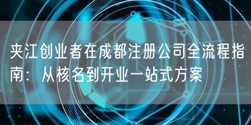 夹江创业者在成都注册公司全流程指南:从核名到开业一站式方案 夹江创业者在成都注册公司全流程指南:从核名到开业一站式方案