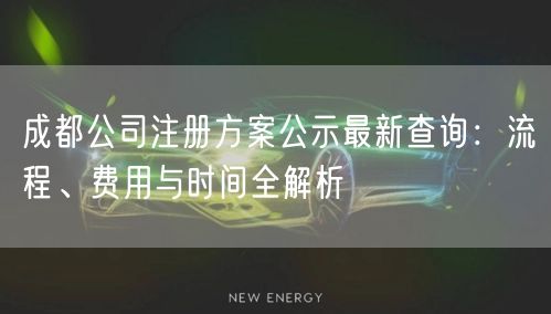 成都公司注册方案公示最新查询:流程、费用与时间全解析 成都公司注册方案公示最新查询:流程、费用与时间全解析