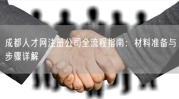 成都人才网注册公司全流程指南：材料准备与步骤详解