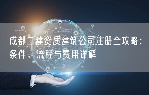 成都二建资质建筑公司注册全攻略：条件、流程与费用详解