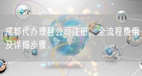 成都代办理县公司注册，全流程费用及详细步骤